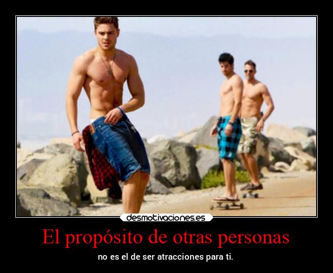 El propósito de otras personas - no es el de ser atracciones para ti.