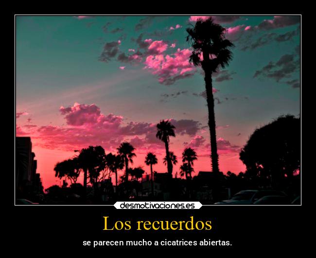 Los recuerdos - se parecen mucho a cicatrices abiertas.