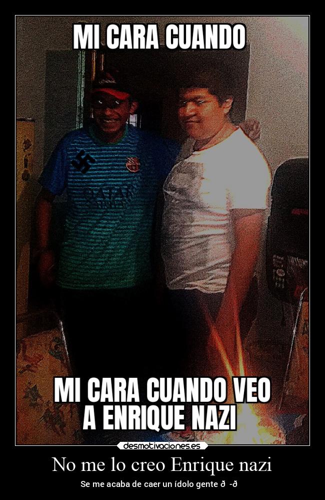 No me lo creo Enrique nazi - Se me acaba de caer un ídolo gente 😭😔