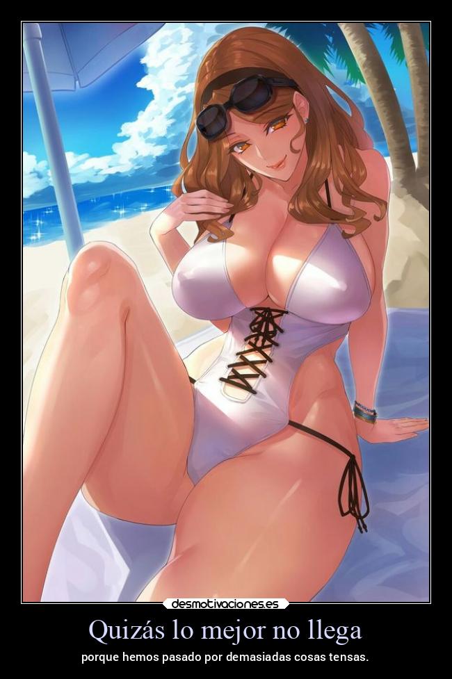 Quizás lo mejor no llega - porque hemos pasado por demasiadas cosas tensas.