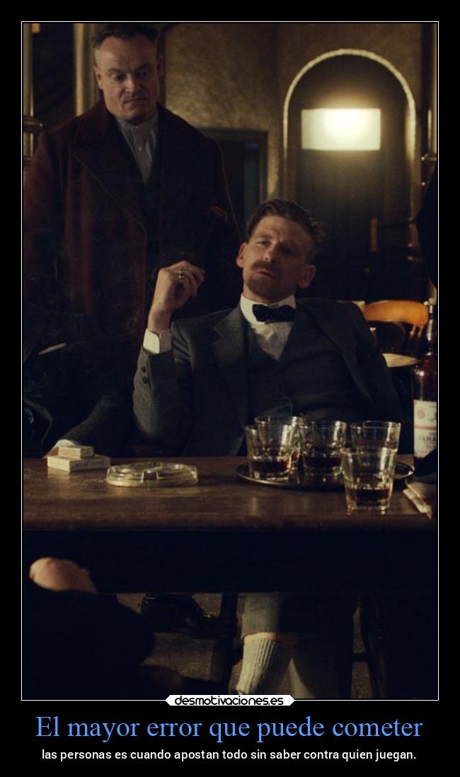 El mayor error que puede cometer - las personas es cuando apostan todo sin saber contra quien juegan.