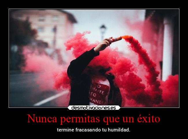 Nunca permitas que un éxito - termine fracasando tu humildad.