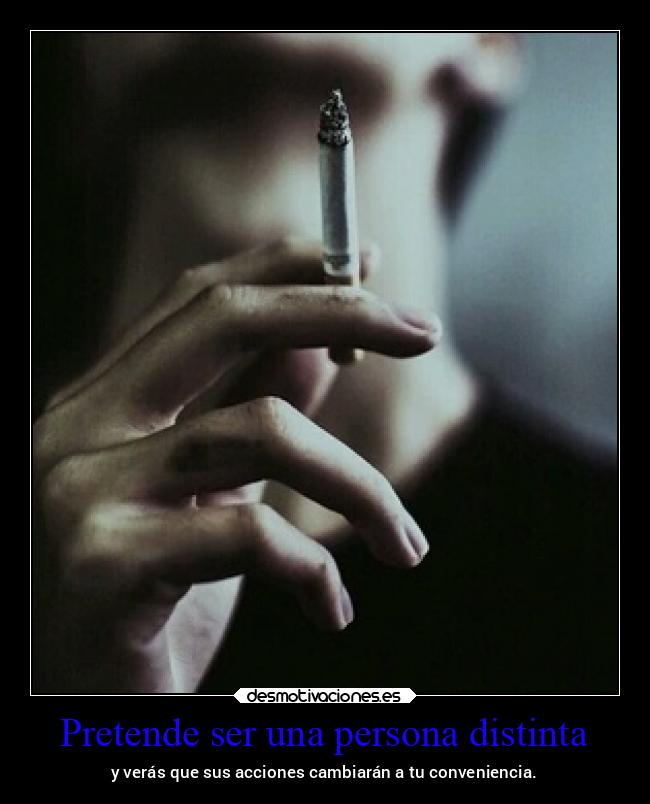 Pretende ser una persona distinta - y verás que sus acciones cambiarán a tu conveniencia.