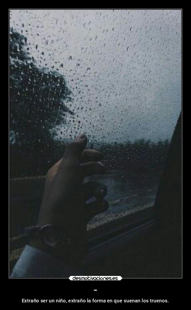 - - Extraño ser un niño, extraño la forma en que suenan los truenos.