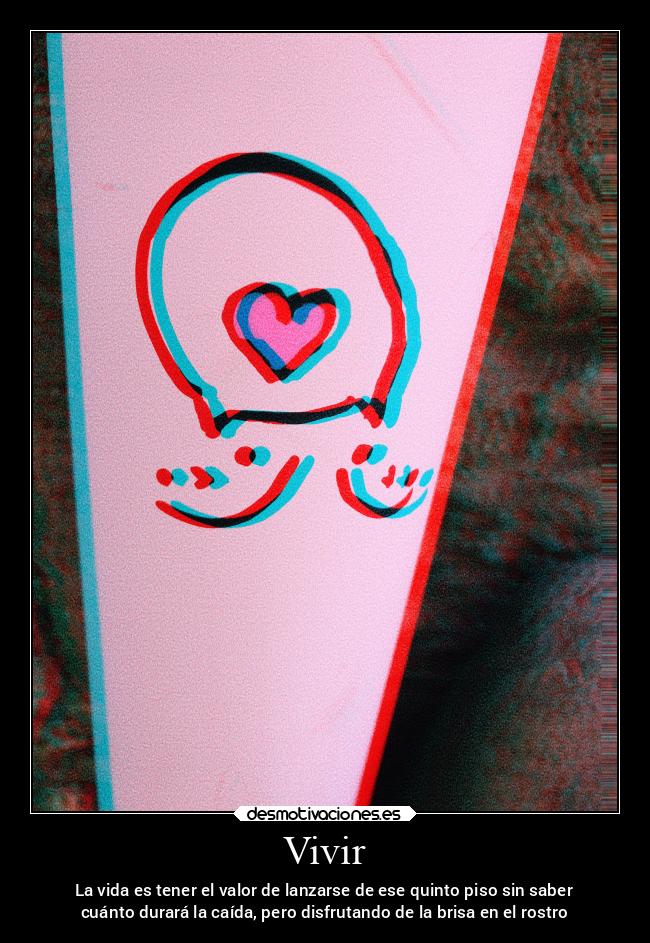 Vivir - La vida es tener el valor de lanzarse de ese quinto piso sin saber
cuánto durará la caída, pero disfrutando de la brisa en el rostro