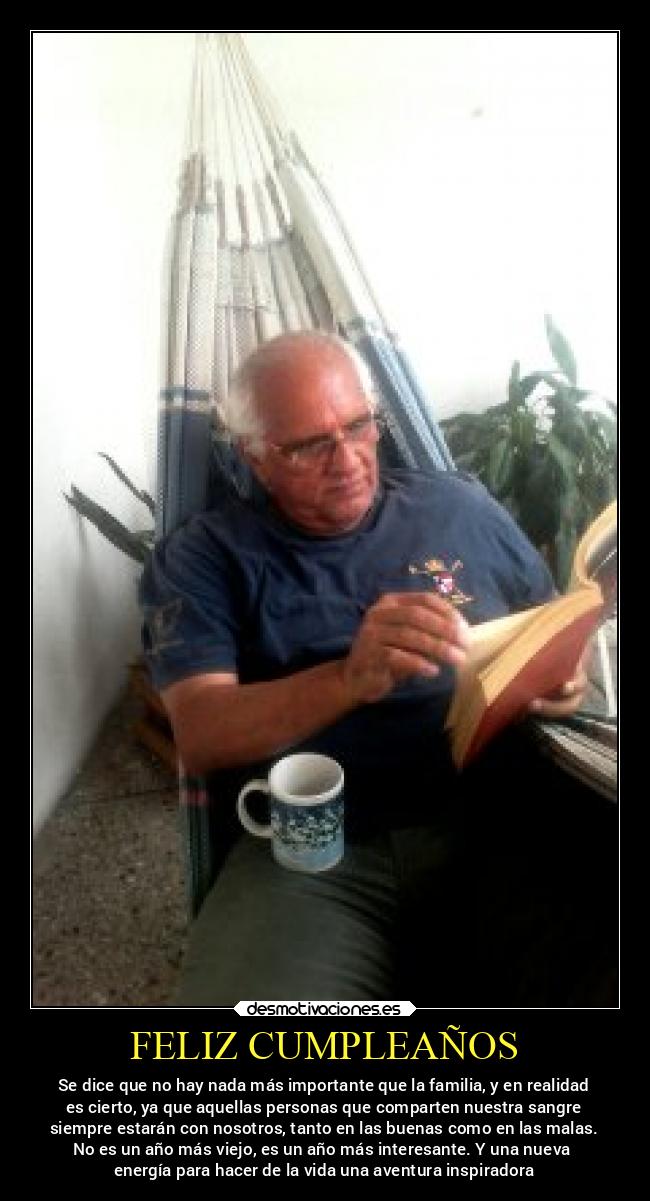 FELIZ CUMPLEAÑOS - Se dice que no hay nada más importante que la familia, y en realidad
es cierto, ya que aquellas personas que comparten nuestra sangre
siempre estarán con nosotros, tanto en las buenas como en las malas.
No es un año más viejo, es un año más interesante. Y una nueva
energía para hacer de la vida una aventura inspiradora