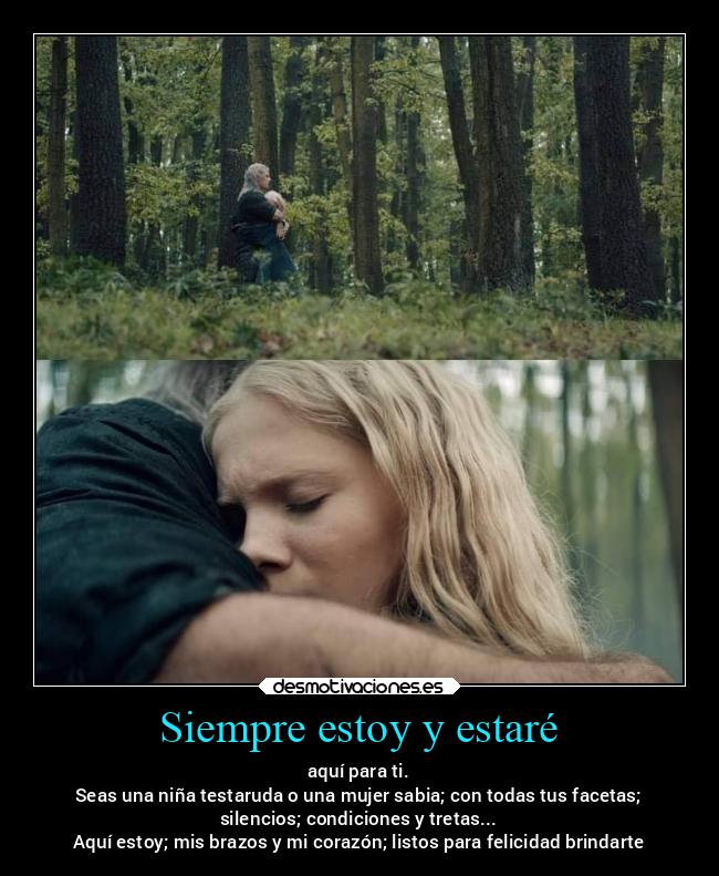 Siempre estoy y estaré - aquí para ti.
Seas una niña testaruda o una mujer sabia; con todas tus facetas;
silencios; condiciones y tretas...
Aquí estoy; mis brazos y mi corazón; listos para felicidad brindarte