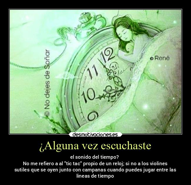 ¿Alguna vez escuchaste - el sonido del tiempo?
No me refiero a al tic tac propio de un reloj; si no a los violines
sutiles que se oyen junto con campanas cuando puedes jugar entre las
lineas de tiempo