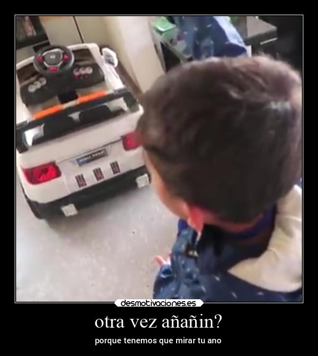 otra vez añañin? - porque tenemos que mirar tu ano