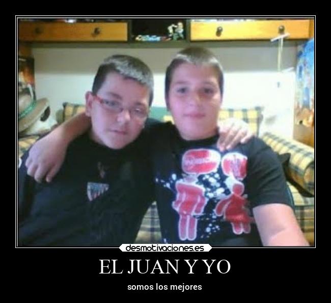 EL JUAN Y YO - somos los mejores