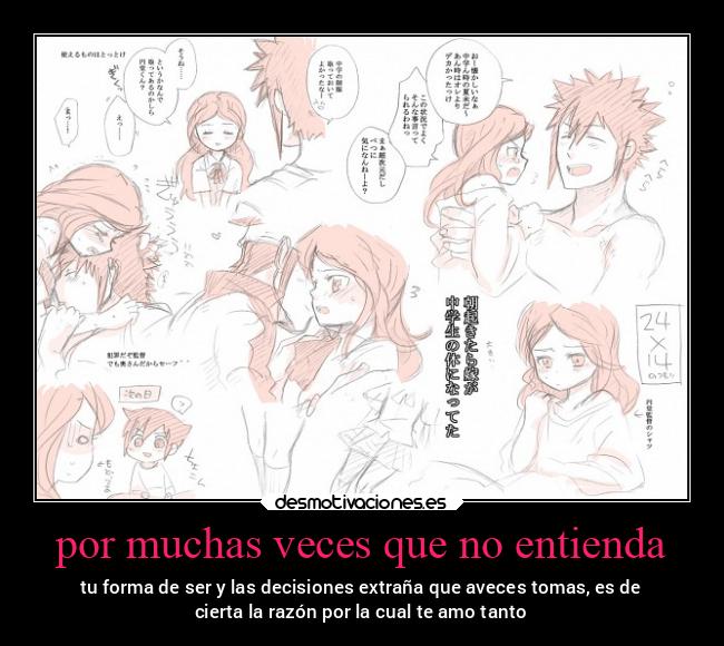 por muchas veces que no entienda - tu forma de ser y las decisiones extraña que aveces tomas, es de
cierta la razón por la cual te amo tanto