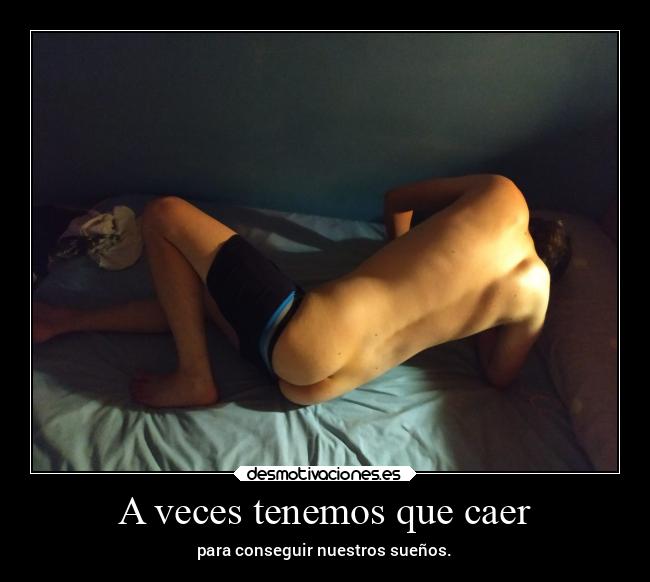 A veces tenemos que caer - para conseguir nuestros sueños.