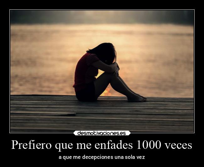 Prefiero que me enfades 1000 veces - a que me decepciones una sola vez