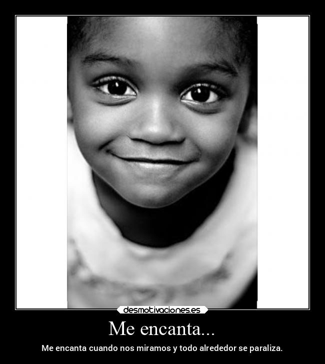 Me encanta... - Me encanta cuando nos miramos y todo alrededor se paraliza.