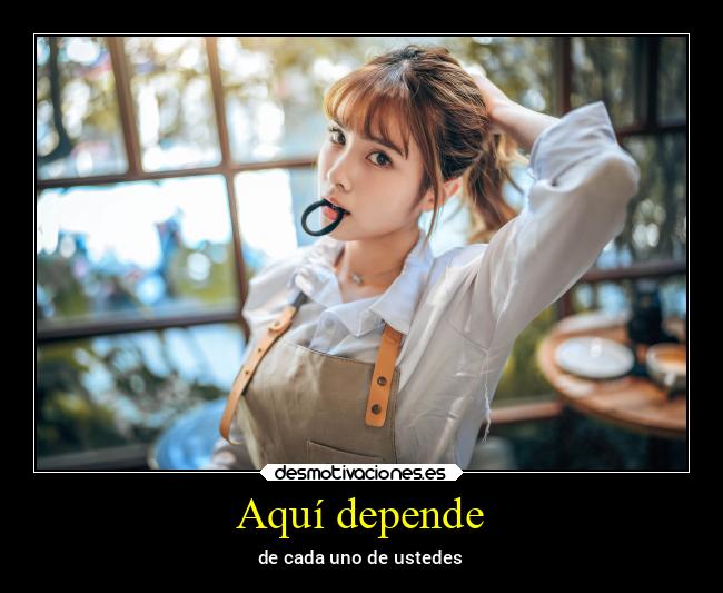 Aquí depende - de cada uno de ustedes