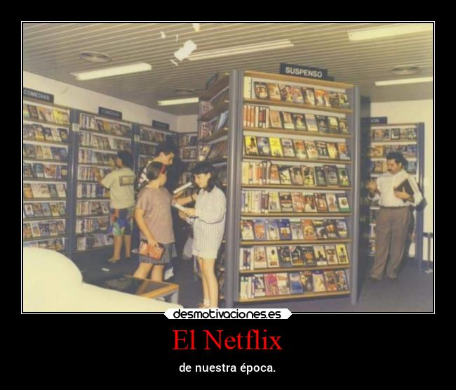 El Netflix - de nuestra época.