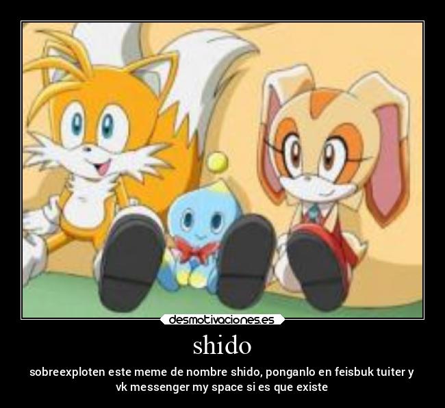 shido - sobreexploten este meme de nombre shido, ponganlo en feisbuk tuiter y
vk messenger my space si es que existe