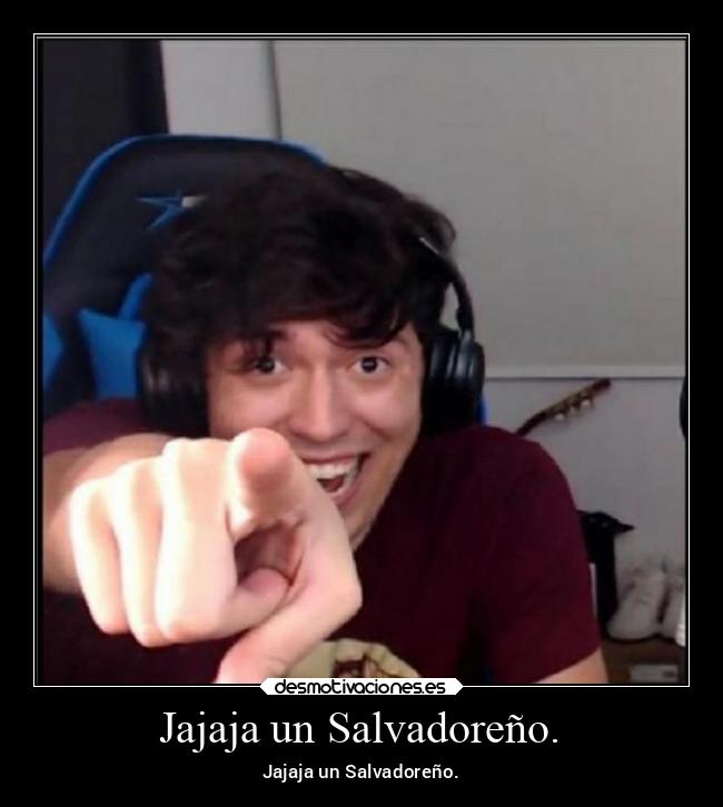 Jajaja un Salvadoreño. - Jajaja un Salvadoreño.