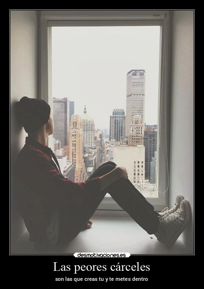 Las peores cárceles - son las que creas tu y te metes dentro