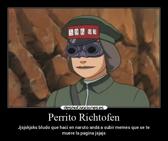 Perrito Richtofen - Jjsjskjsks bludo que haci en naruto andá a subir memes que se te
muere la pagina jsjajs