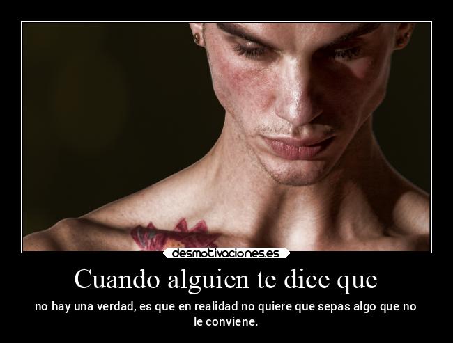 Cuando alguien te dice que - no hay una verdad, es que en realidad no quiere que sepas algo que no
le conviene.