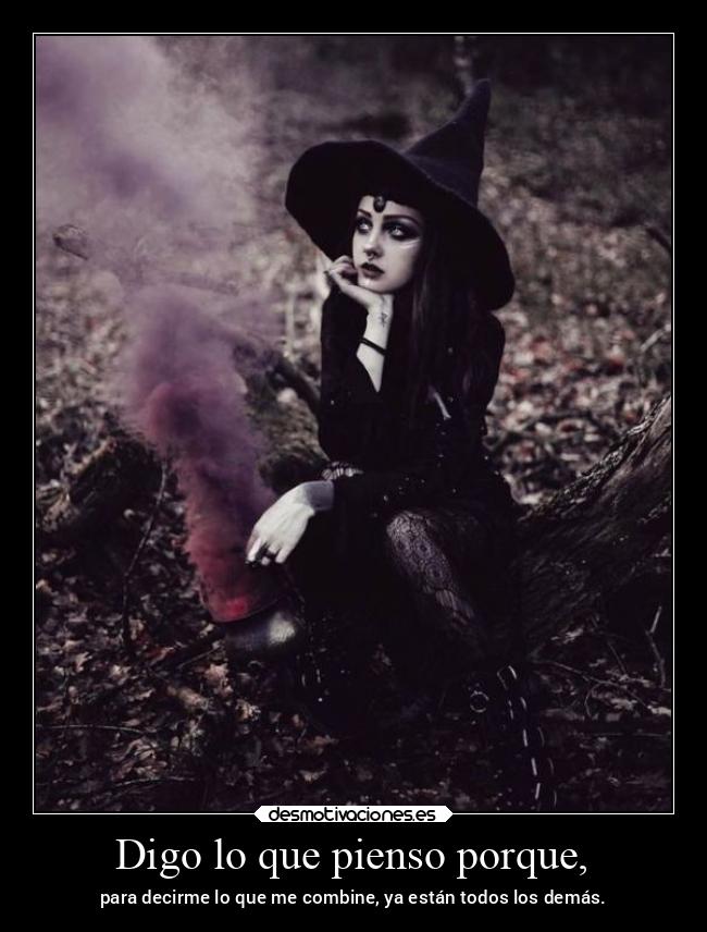 Digo lo que pienso porque, - para decirme lo que me combine, ya están todos los demás.