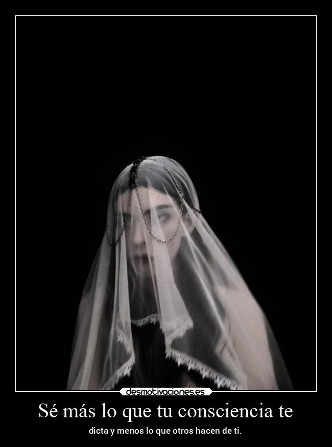 Sé más lo que tu consciencia te - dicta y menos lo que otros hacen de ti.