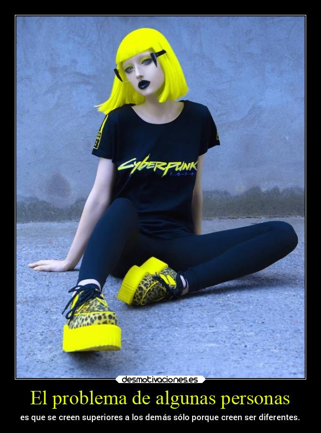 El problema de algunas personas - es que se creen superiores a los demás sólo porque creen ser diferentes.