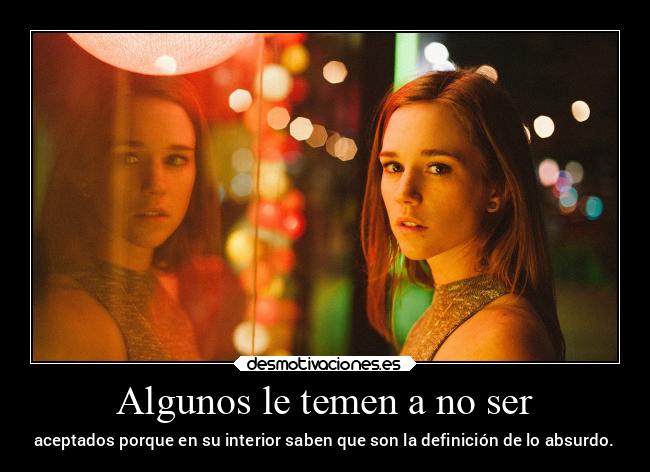 Algunos le temen a no ser - aceptados porque en su interior saben que son la definición de lo absurdo.