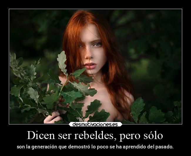 Dicen ser rebeldes, pero sólo - son la generación que demostró lo poco se ha aprendido del pasado.