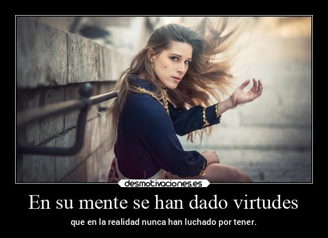 En su mente se han dado virtudes - que en la realidad nunca han luchado por tener.