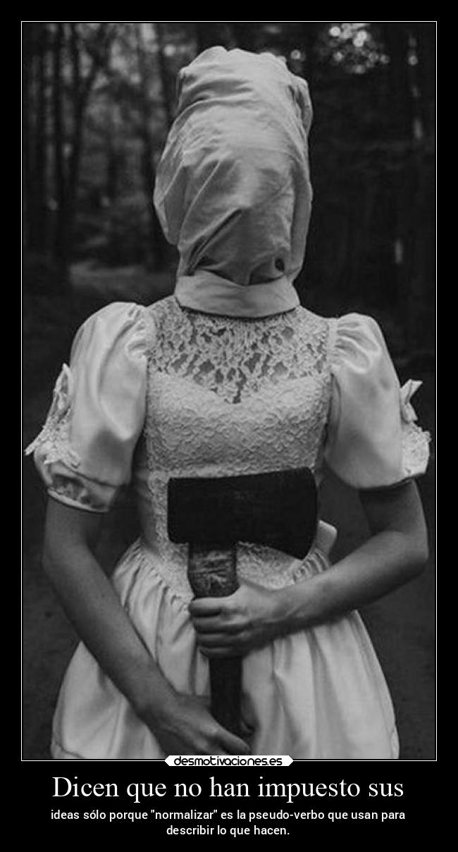 Dicen que no han impuesto sus - ideas sólo porque normalizar es la pseudo-verbo que usan para
describir lo que hacen.