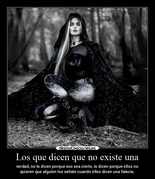 Los que dicen que no existe una - verdad, no lo dicen porque eso sea cierto, lo dicen porque ellos no
quieren que alguien los señale cuando ellos dicen una falacia.