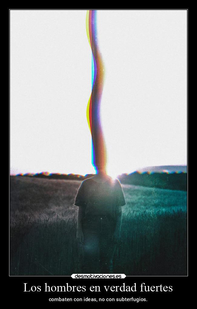 Los hombres en verdad fuertes - combaten con ideas, no con subterfugios.