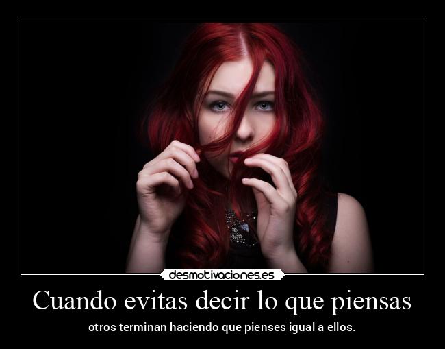 Cuando evitas decir lo que piensas - otros terminan haciendo que pienses igual a ellos.