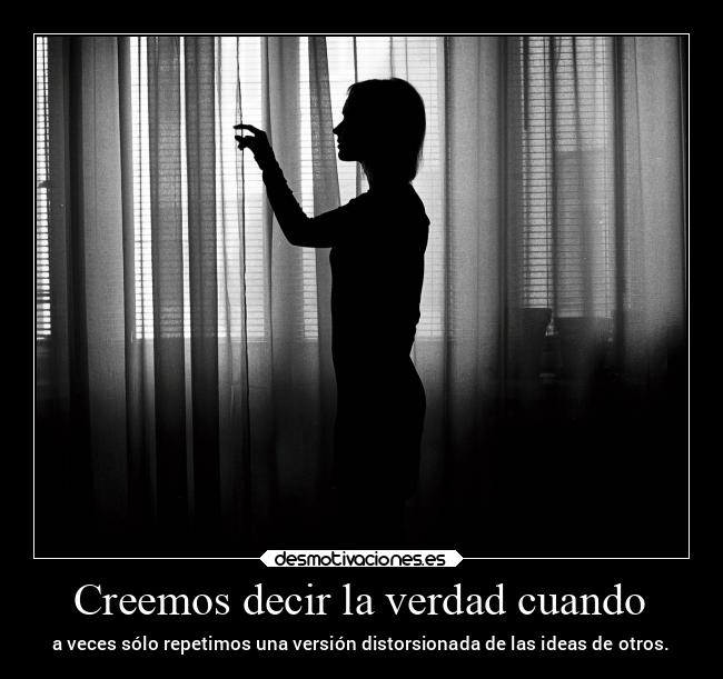 Creemos decir la verdad cuando - a veces sólo repetimos una versión distorsionada de las ideas de otros.