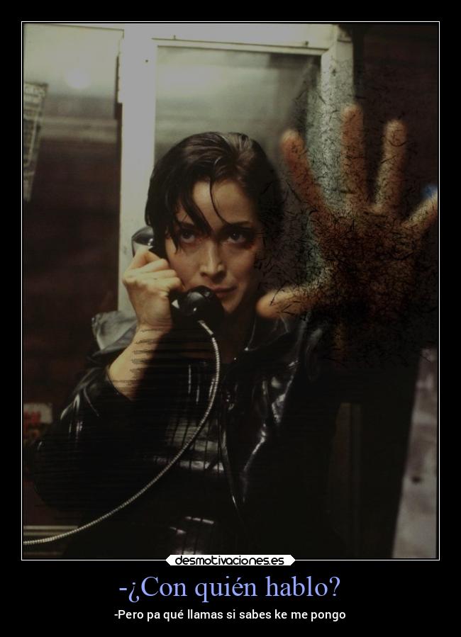 -¿Con quién hablo? - -Pero pa qué llamas si sabes ke me pongo