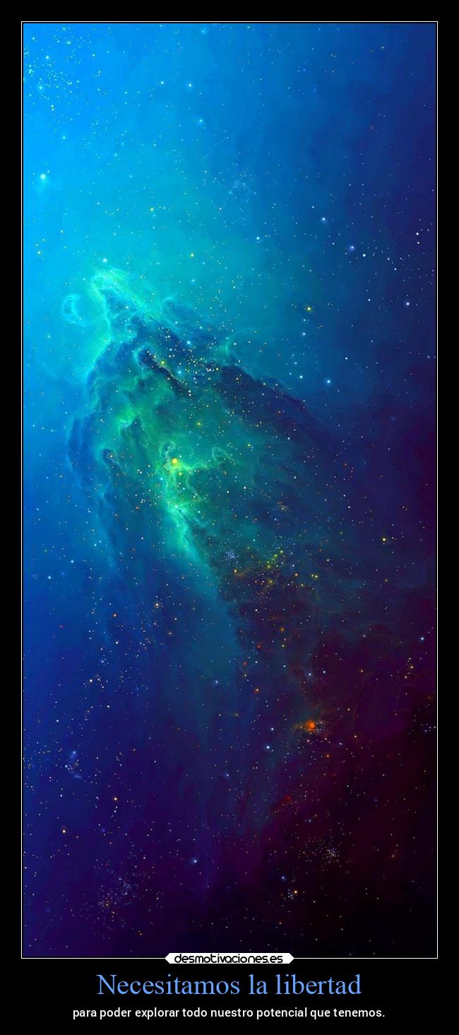 Necesitamos la libertad - para poder explorar todo nuestro potencial que tenemos.