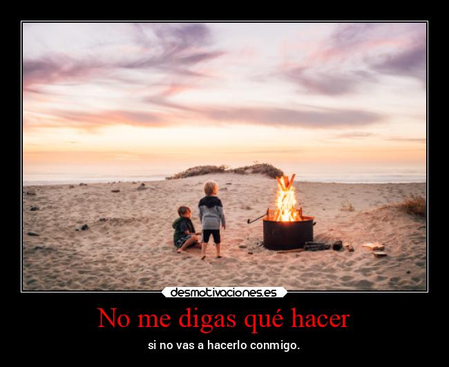 No me digas qué hacer - si no vas a hacerlo conmigo.