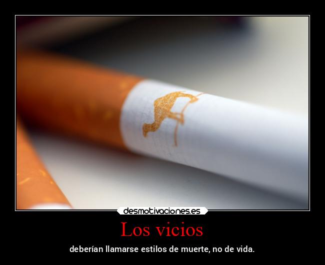 Los vicios - deberían llamarse estilos de muerte, no de vida.