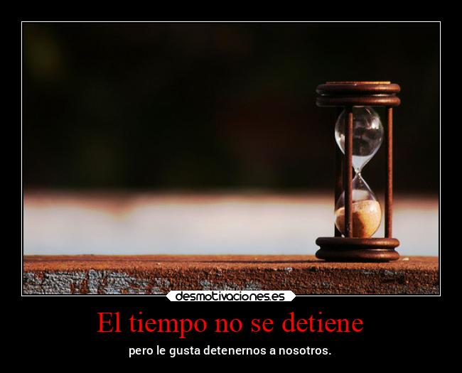 El tiempo no se detiene - pero le gusta detenernos a nosotros.
