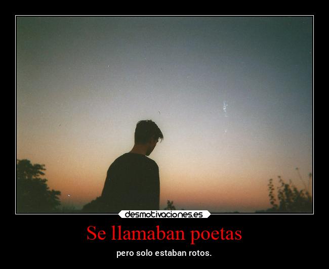 Se llamaban poetas - pero solo estaban rotos.