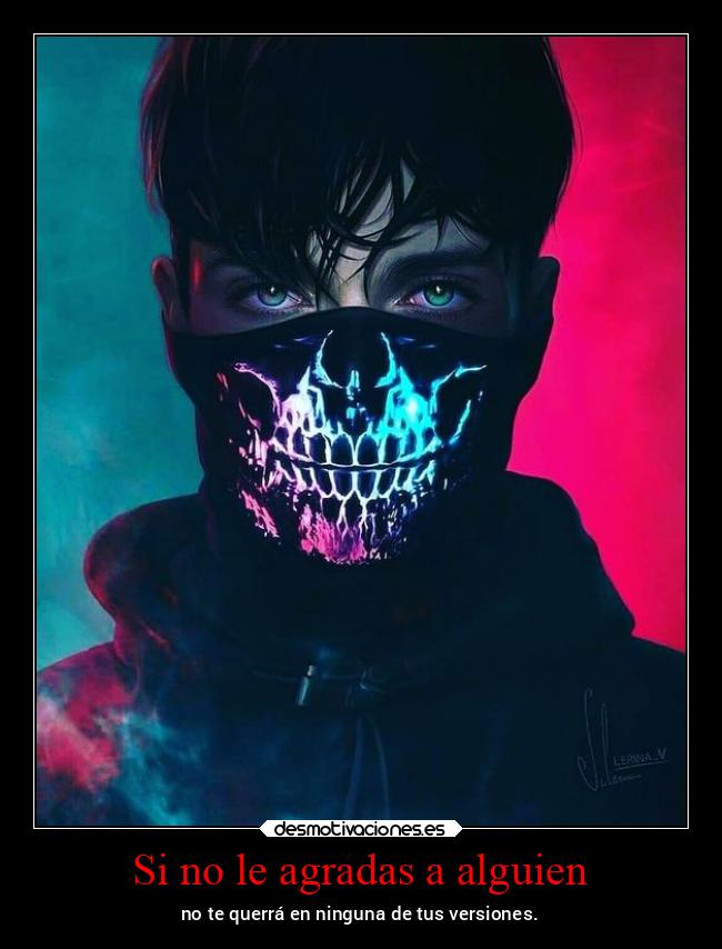Si no le agradas a alguien - no te querrá en ninguna de tus versiones.