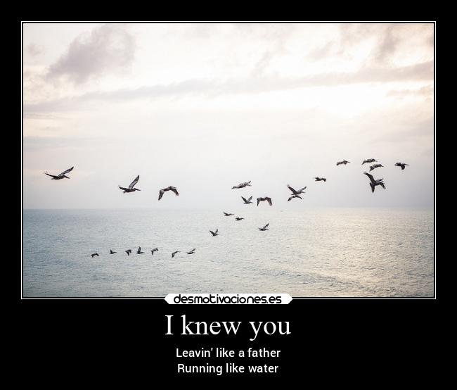 I knew you - Leavin like a father
Running like water