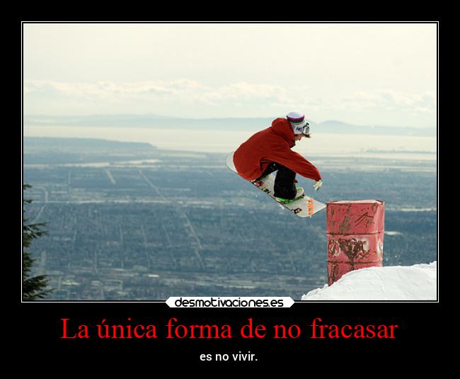 La única forma de no fracasar - es no vivir.