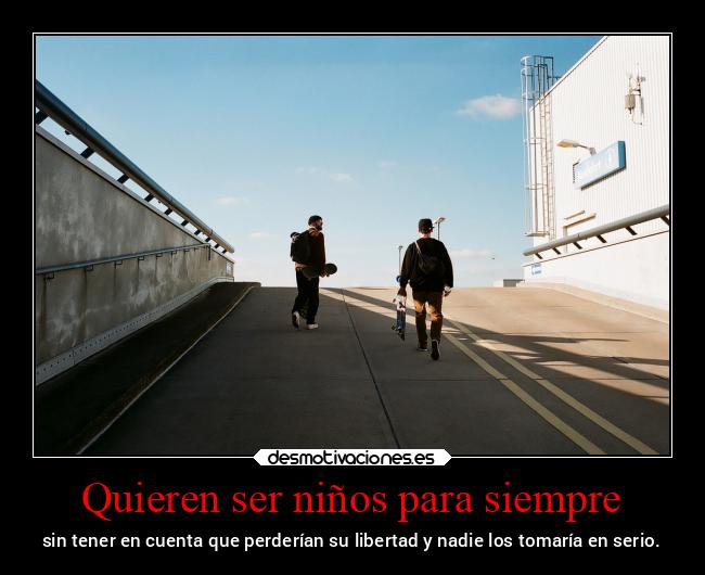 Quieren ser niños para siempre - sin tener en cuenta que perderían su libertad y nadie los tomaría en serio.