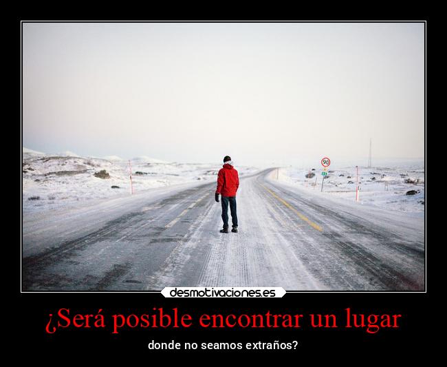 ¿Será posible encontrar un lugar - donde no seamos extraños?