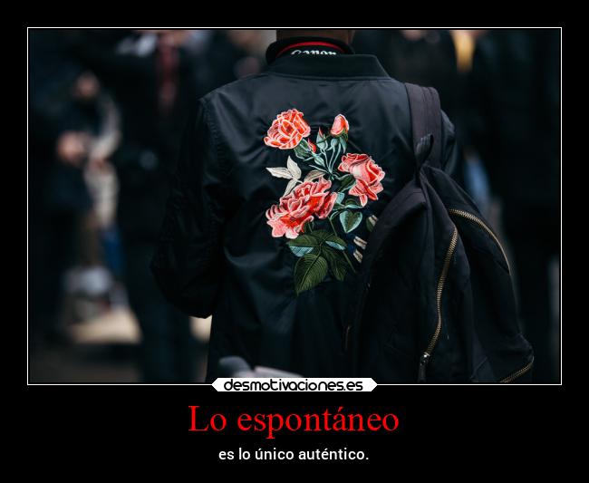 Lo espontáneo - es lo único auténtico.