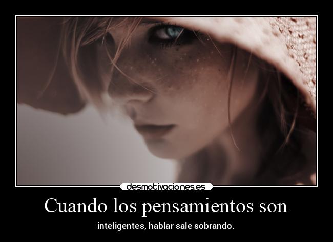 Cuando los pensamientos son - inteligentes, hablar sale sobrando.