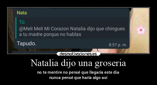 Natalia dijo una groseria - no te mentire no pensé que llegaría este dia
nunca pensé que haría algo así